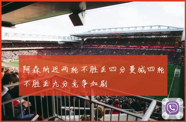 阿森纳近两轮不胜丢四分曼城四轮不胜丢九分竞争加剧