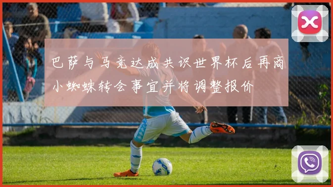 巴萨与马竞达成共识世界杯后再商小蜘蛛转会事宜并将调整报价