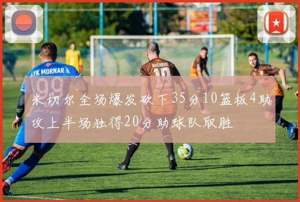 米切尔全场爆发砍下35分10篮板4助攻上半场独得20分助球队取胜