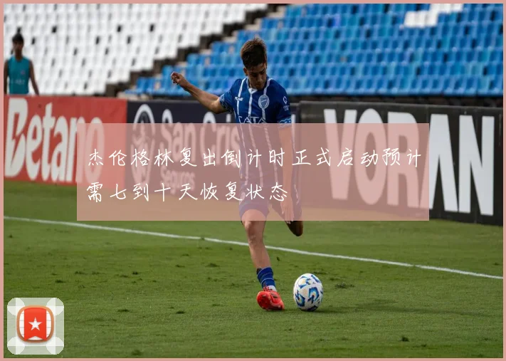 杰伦格林复出倒计时正式启动预计需七到十天恢复状态