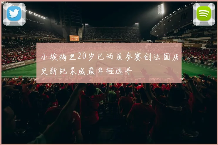 小埃梅里20岁已两度参赛创法国历史新纪录成最年轻选手