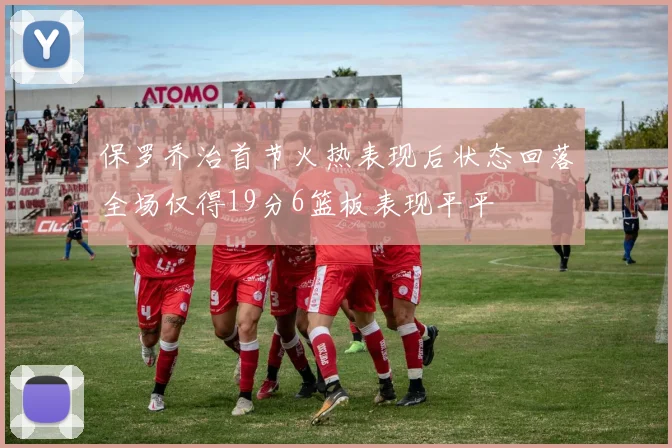 保罗乔治首节火热表现后状态回落全场仅得19分6篮板表现平平
